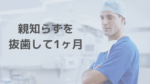 親知らずを抜いて丸一ヶ月が経過しました。