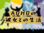 ADHDの彼女に向き合う
