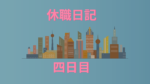 休職日記-4日目-